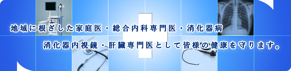 地域に根ざした家庭医・総合内科専門医・消化器病・消化器内視鏡・肝臓専門医として皆様の健康を守ります。