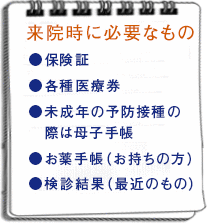 来院時に必要なもの【保険証・各種医療券・未成年の予防接種の際は母子手帳】