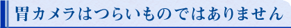 胃カメラはつらいものではありません